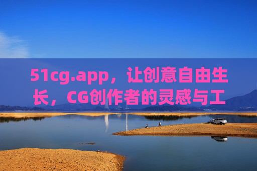 51cg.app,让创意自由生长,CG创作者的灵感与工具宝库,51cg.app,CG创作者的创意自由生长宝库 51cg.app,让创意自由生长,CG创作者的灵感与工具宝库,51cg.app,CG创作者的创意自由生长宝库