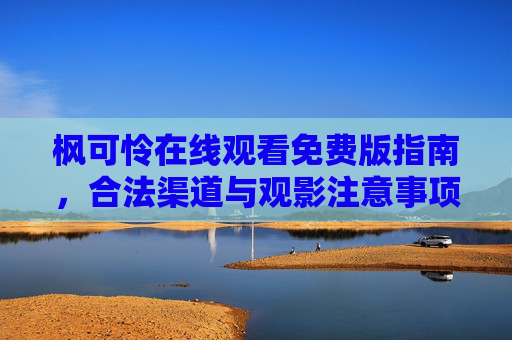 枫可怜在线观看免费版指南,合法渠道与观影注意事项,枫可怜在线观看免费版指南,合法渠道与注意事项 枫可怜在线观看免费版指南,合法渠道与观影注意事项,枫可怜在线观看免费版指南,合法渠道与注意事项