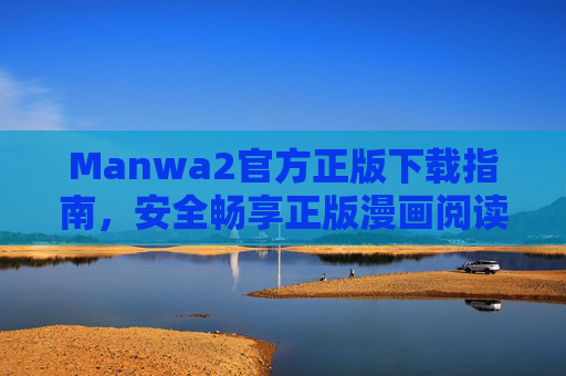 Manwa2官方正版下载指南,安全畅享正版漫画阅读体验,Manwa2官方正版下载指南,安全畅享正版漫画阅读体验 Manwa2官方正版下载指南,安全畅享正版漫画阅读体验,Manwa2官方正版下载指南,安全畅享正版漫画阅读体验