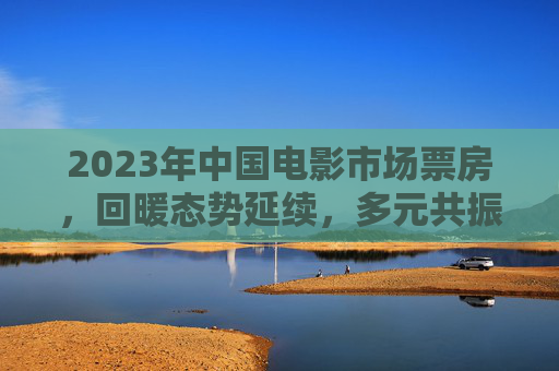 2023年中国电影市场票房,回暖态势延续,多元共振激活新动能 2023年中国电影市场票房,回暖态势延续,多元共振激活新动能