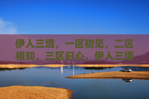 伊人三境,一区初见,二区相知,三区归心,伊人三境,初见、相知、归心 伊人三境,一区初见,二区相知,三区归心,伊人三境,初见、相知、归心