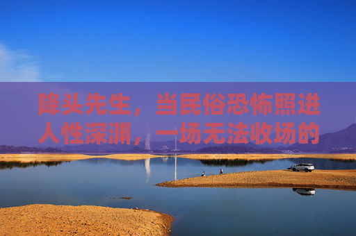 降头先生,当民俗恐怖照进人性深渊,一场无法收场的复仇诅咒,降头先生,诅咒深渊与人性复仇的绝境 降头先生,当民俗恐怖照进人性深渊,一场无法收场的复仇诅咒,降头先生,诅咒深渊与人性复仇的绝境