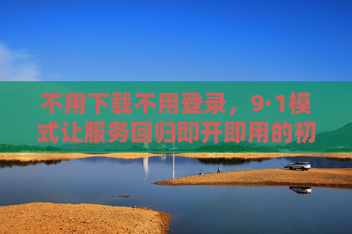 不用下载不用登录,9·1模式让服务回归即开即用的初心 不用下载不用登录,9·1模式让服务回归即开即用的初心