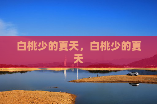 白桃少的夏天,白桃少的夏天 白桃少的夏天,白桃少的夏天