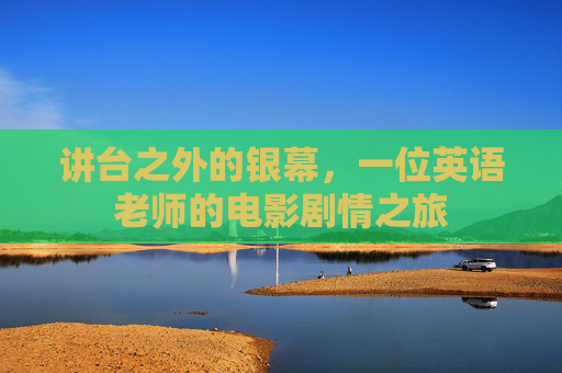 讲台之外的银幕,一位英语老师的电影剧情之旅 讲台之外的银幕,一位英语老师的电影剧情之旅