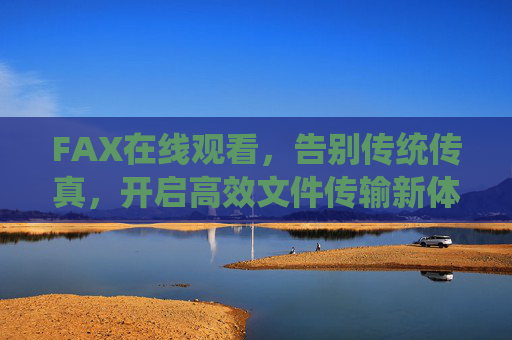 FAX在线观看,告别传统传真,开启高效文件传输新体验,在线FAX,告别传统传真,开启高效文件传输新体验 FAX在线观看,告别传统传真,开启高效文件传输新体验,在线FAX,告别传统传真,开启高效文件传输新体验
