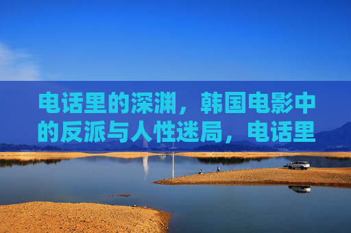 电话里的深渊，韩国电影中的反派与人性迷局，电话里的深渊，韩国电影反派与人性迷局