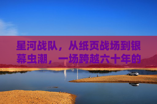 星河战队,从纸页战场到银幕虫潮,一场跨越六十年的科幻传奇,星河战队,纸页战场到银幕虫潮的六十年科幻传奇 星河战队,从纸页战场到银幕虫潮,一场跨越六十年的科幻传奇,星河战队,纸页战场到银幕虫潮的六十年科幻传奇