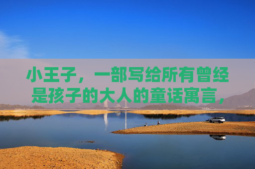 小王子,一部写给所有曾经是孩子的大人的童话寓言,小王子,写给曾经是孩子的大人的童话寓言 小王子,一部写给所有曾经是孩子的大人的童话寓言,小王子,写给曾经是孩子的大人的童话寓言