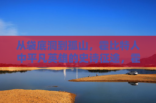 从袋底洞到孤山,霍比特人中平凡英雄的史诗征途,霍比特人,平凡英雄的史诗征途 从袋底洞到孤山,霍比特人中平凡英雄的史诗征途,霍比特人,平凡英雄的史诗征途