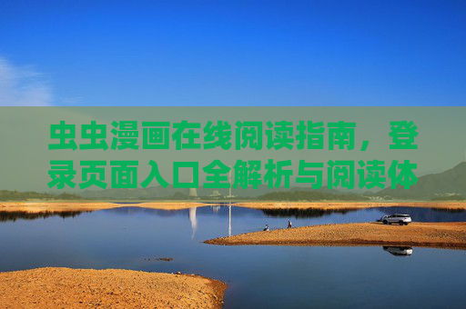 虫虫漫画在线阅读指南，登录页面入口全解析与阅读体验，虫虫漫画在线阅读指南，登录入口与阅读体验全解析