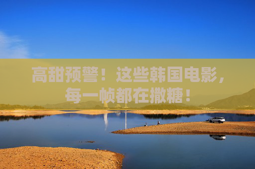 高甜预警!这些韩国电影,每一帧都在撒糖! 高甜预警!这些韩国电影,每一帧都在撒糖!