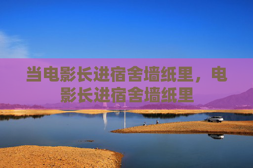当电影长进宿舍墙纸里，电影长进宿舍墙纸里