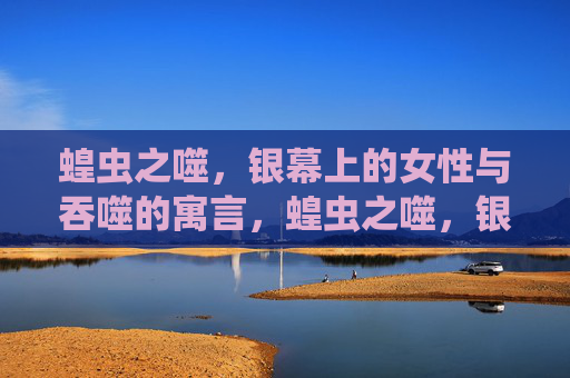 蝗虫之噬,银幕上的女性与吞噬的寓言,蝗虫之噬,银幕女性的吞噬寓言 蝗虫之噬,银幕上的女性与吞噬的寓言,蝗虫之噬,银幕女性的吞噬寓言