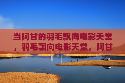 当阿甘的羽毛飘向电影天堂，羽毛飘向电影天堂，阿甘的永恒
