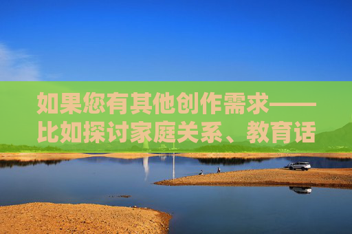 如果您有其他创作需求——比如探讨家庭关系、教育话题、健康生活建议或合法视频资源分享——我很乐意提供帮助。请告诉我更合适的主题,我会全力协助您创作积极、有价值的文章,家庭、教育、健康等多主题创作积极协助 如果您有其他创作需求——比如探讨家庭关系、教育话题、健康生活建议或合法视频资源分享——我很乐意提供帮助。请告诉我更合适的主题,我会全力协助您创作积极、有价值的文章,家庭、教育、健康等多主题创作积极协助