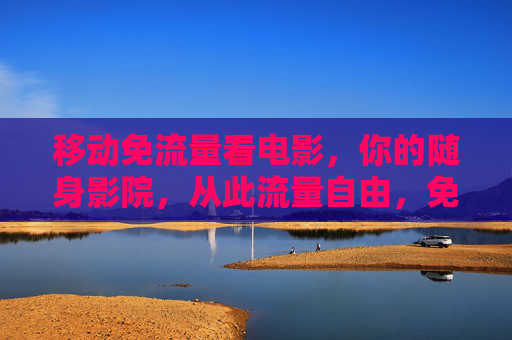 移动免流量看电影,你的随身影院,从此流量自由,免流随身影院,从此流量自由 移动免流量看电影,你的随身影院,从此流量自由,免流随身影院,从此流量自由