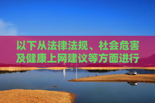 以下从法律法规、社会危害及健康上网建议等方面进行说明,提醒大家警惕不良信息的侵害,警惕不良信息侵害,法规、危害与健康上网建议 以下从法律法规、社会危害及健康上网建议等方面进行说明,提醒大家警惕不良信息的侵害,警惕不良信息侵害,法规、危害与健康上网建议