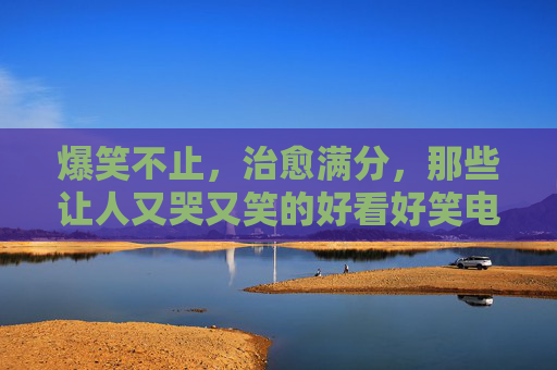 爆笑不止,治愈满分,那些让人又哭又笑的好看好笑电影,笑泪交织,爆笑治愈满分电影 爆笑不止,治愈满分,那些让人又哭又笑的好看好笑电影,笑泪交织,爆笑治愈满分电影