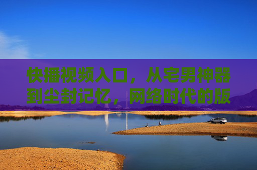 快播视频入口,从宅男神器到尘封记忆,网络时代的版权之思,快播,从宅男神器到尘封记忆,网络时代的版权之思 快播视频入口,从宅男神器到尘封记忆,网络时代的版权之思,快播,从宅男神器到尘封记忆,网络时代的版权之思