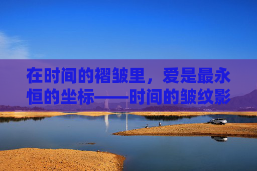 在时间的褶皱里,爱是最永恒的坐标——时间的皱纹影评,时间的褶皱,爱的永恒坐标 在时间的褶皱里,爱是最永恒的坐标——时间的皱纹影评,时间的褶皱,爱的永恒坐标