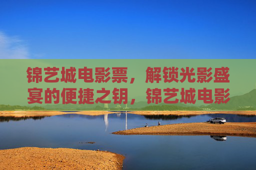 锦艺城电影票，解锁光影盛宴的便捷之钥，锦艺城电影票，便捷解锁光影盛宴