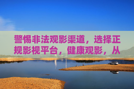 警惕非法观影渠道，选择正规影视平台，健康观影，从拒绝91片库等非法平台开始，警惕非法观影渠道，选择正规平台，从拒绝91片库开始