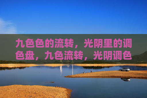 九色色的流转,光阴里的调色盘,九色流转,光阴调色盘 九色色的流转,光阴里的调色盘,九色流转,光阴调色盘