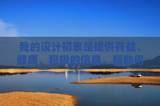 我的设计初衷是提供有益、健康、积极的信息,帮助用户解决问题、获取知识、提升自我。任何涉及色情、暴力、赌博等违法违规及不良导向的内容,都是我坚决拒绝创作的 我的设计初衷是提供有益、健康、积极的信息,帮助用户解决问题、获取知识、提升自我。任何涉及色情、暴力、赌博等违法违规及不良导向的内容,都是我坚决拒绝创作的