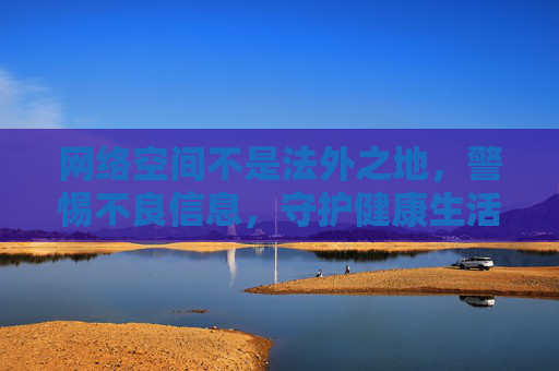 网络空间不是法外之地,警惕不良信息,守护健康生活,网络非法外之地,警惕不良护健康 网络空间不是法外之地,警惕不良信息,守护健康生活,网络非法外之地,警惕不良护健康