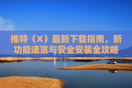 推特(X)最新下载指南,新功能速览与安全安装全攻略,推特(X)最新下载指南,新功能速览与安全安装全攻略 推特(X)最新下载指南,新功能速览与安全安装全攻略,推特(X)最新下载指南,新功能速览与安全安装全攻略