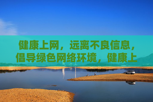 健康上网，远离不良信息，倡导绿色网络环境，健康上网，守护绿色网络环境