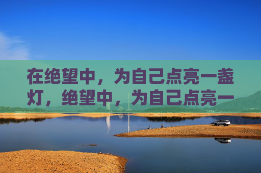 在绝望中，为自己点亮一盏灯，绝望中，为自己点亮一盏灯