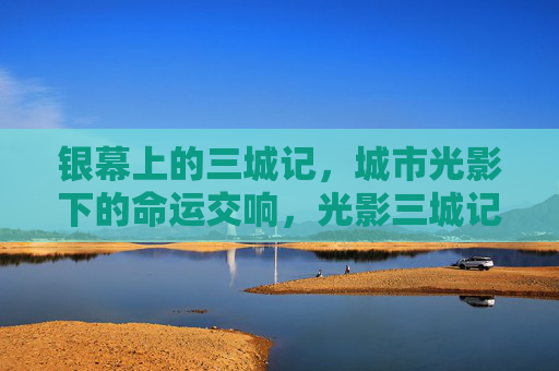 银幕上的三城记,城市光影下的命运交响,光影三城记,银幕下的命运交响 银幕上的三城记,城市光影下的命运交响,光影三城记,银幕下的命运交响