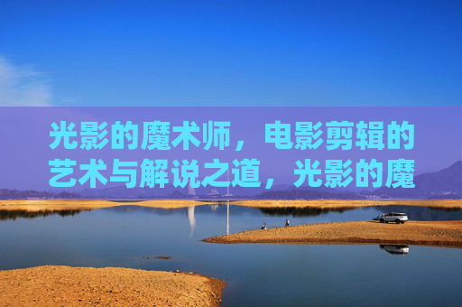 光影的魔术师,电影剪辑的艺术与解说之道,光影的魔术师,电影剪辑的艺术与解说之道 光影的魔术师,电影剪辑的艺术与解说之道,光影的魔术师,电影剪辑的艺术与解说之道