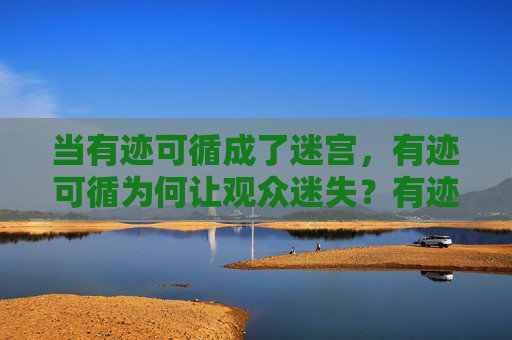 当有迹可循成了迷宫，有迹可循为何让观众迷失？有迹可循的迷宫，为何让观众迷失？