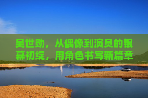 吴世勋,从偶像到演员的银幕初绽,用角色书写新篇章 吴世勋,从偶像到演员的银幕初绽,用角色书写新篇章