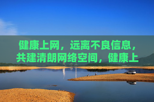 健康上网,远离不良信息,共建清朗网络空间,健康上网,共建清朗网络空间 健康上网,远离不良信息,共建清朗网络空间,健康上网,共建清朗网络空间