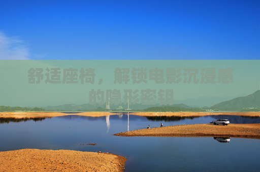 舒适座椅，解锁电影沉浸感的隐形密钥