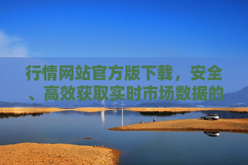 行情网站官方版下载,安全、高效获取实时市场数据的权威指南,行情网站官方版下载,安全高效实时市场数据获取权威指南 行情网站官方版下载,安全、高效获取实时市场数据的权威指南,行情网站官方版下载,安全高效实时市场数据获取权威指南