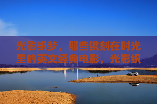 光影织梦,那些镌刻在时光里的英文经典电影,光影织梦,镌刻时光的英文经典 光影织梦,那些镌刻在时光里的英文经典电影,光影织梦,镌刻时光的英文经典