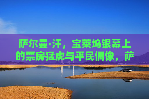 萨尔曼·汗，宝莱坞银幕上的票房猛虎与平民偶像，萨尔曼·汗，宝莱坞票房猛虎与平民偶像