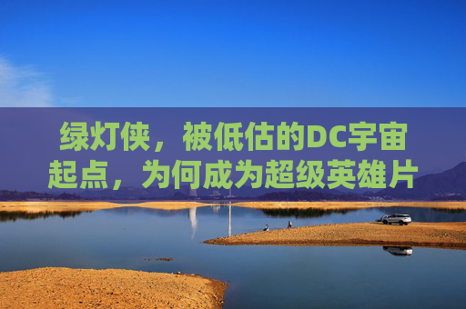 绿灯侠,被低估的DC宇宙起点,为何成为超级英雄片的遗憾拼图?绿灯侠,被低估的DC宇宙起点,何以成遗憾拼图? 绿灯侠,被低估的DC宇宙起点,为何成为超级英雄片的遗憾拼图?绿灯侠,被低估的DC宇宙起点,何以成遗憾拼图?