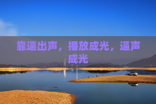 靠逼出声，播放成光，逼声成光