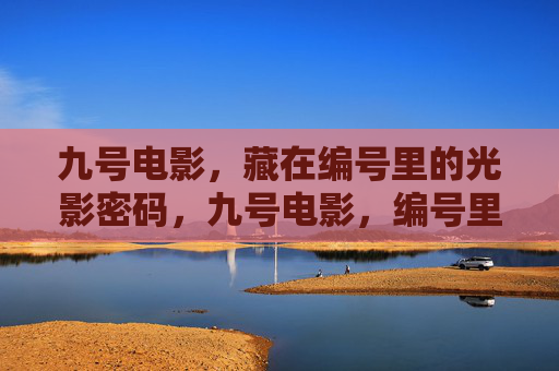 九号电影，藏在编号里的光影密码，九号电影，编号里的光影密码