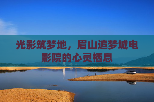 光影筑梦地，眉山追梦城电影院的心灵栖息