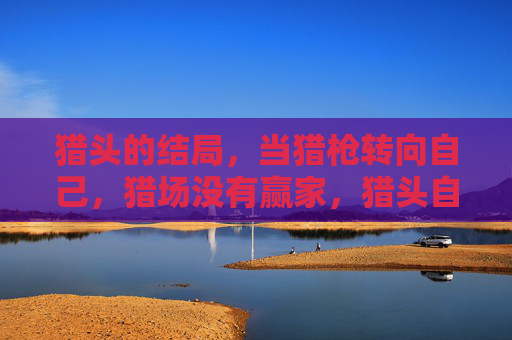 猎头的结局，当猎枪转向自己，猎场没有赢家，猎头自猎，猎场无赢家