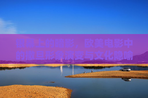 银幕上的暗影，欧美电影中的撒旦形象演变与文化隐喻，银幕暗影，欧美电影中撒旦形象的演变与文化隐喻