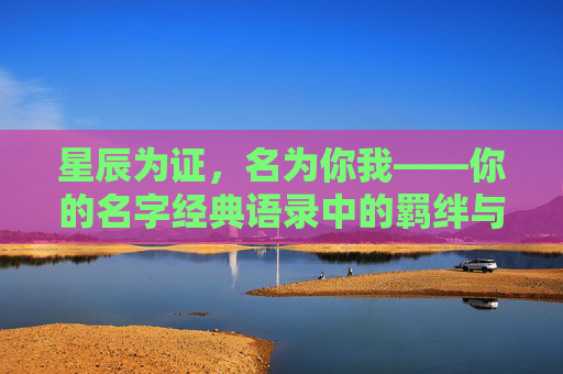 星辰为证，名为你我——你的名字经典语录中的羁绊与永恒，星辰为证，你我羁绊的永恒