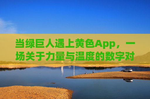 当绿巨人遇上黄色App，一场关于力量与温度的数字对话，绿巨人×黄色App，力量与温度的数字对话